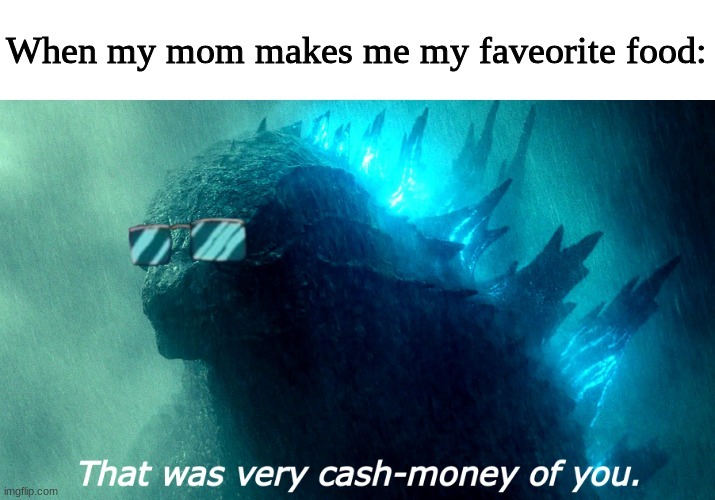 That was indeed very cash money of you mum, I love u - meme