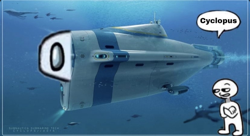 For reference look up Subnautica, Cyclops - meme