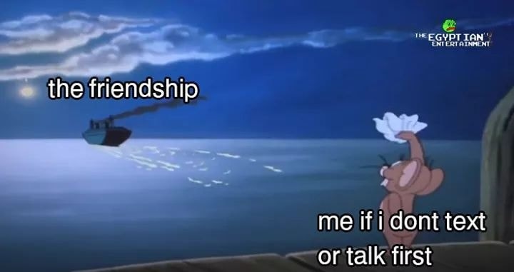 Me ignoring all my friendships unless they text first - meme