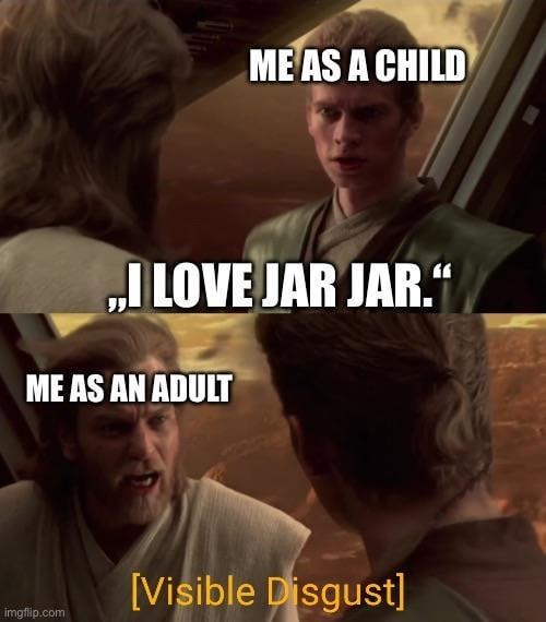 Me as a kid: Jar Jar cool. Me now: visible disgust - meme
