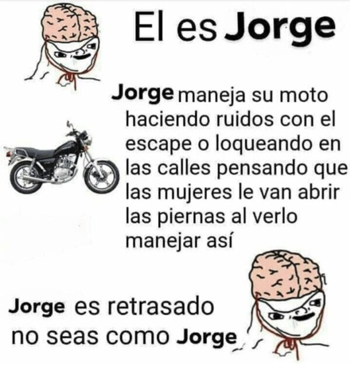 Jorge cree que hace ruido con la moto y todas caerán... no caigas como Jorge - meme