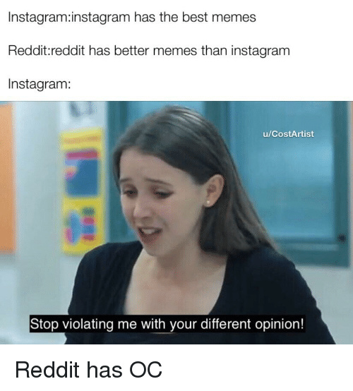 Reddit will always be a better platform than Instagram change my mind. - meme