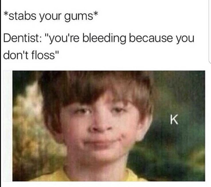 Yup I totally did not floss yup I didn’t ofc it’s not like you fricken HIT MY GUM AND IT STARTED BLEEDING - meme