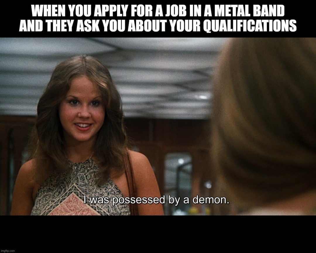 Applied for a metal band job and said I was possessed by a demon - meme
