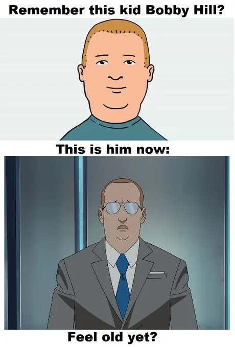 Remember Bobby Hill? Yeah, he’s not a kid anymore. Feel old yet? - meme