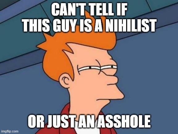 Nihilist or just a professional jerk? - meme