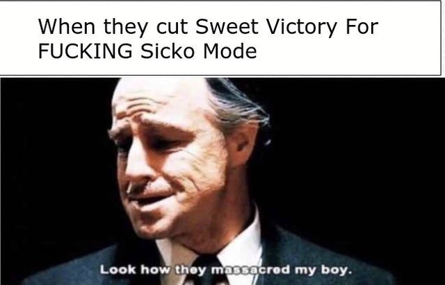 When they cut Sweet Victory for fucking Sicko Mode - meme