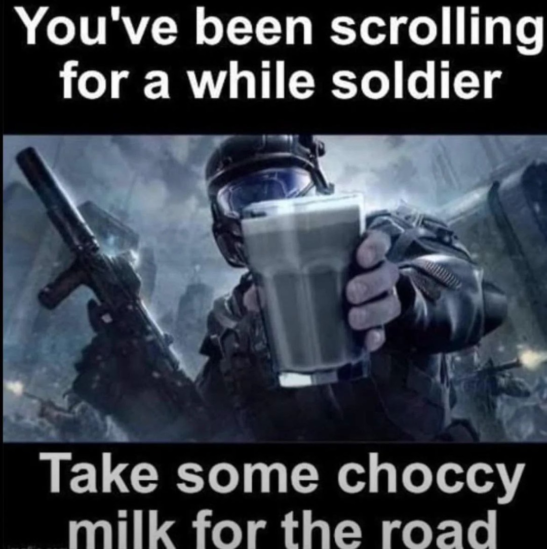You’ve been scrolling too long soldier, take some choccy milk - meme