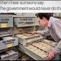 When I hear someone say, "the government would never do that"...