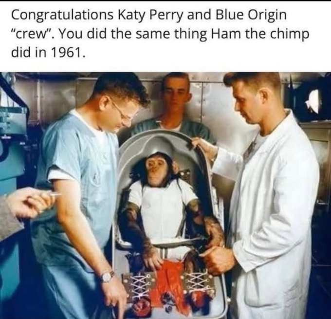 ﻿Congratulations Katy Perry and Blue Origin “crew” . You did the same thing Ham the chimp did in 1961.
