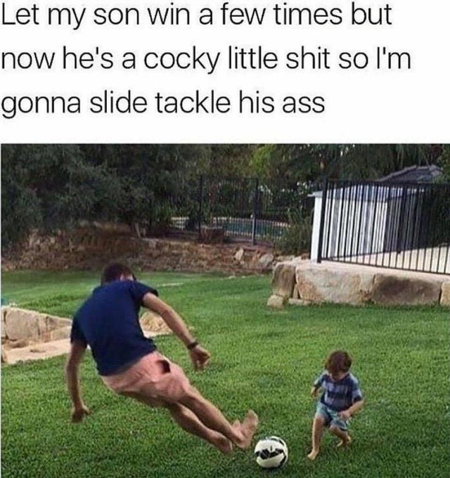 Let my son win a few times but now he's a cocky little shit so I'm gonna slide tackle his ass - meme