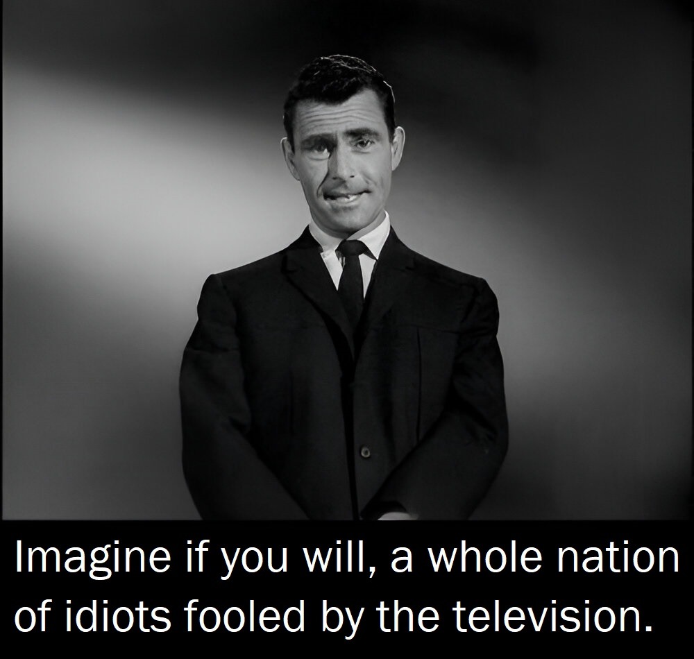 Imagine if you will, a whole nation of idiots fooled by the television. (Yikes! We don't need to imagine animore) - meme