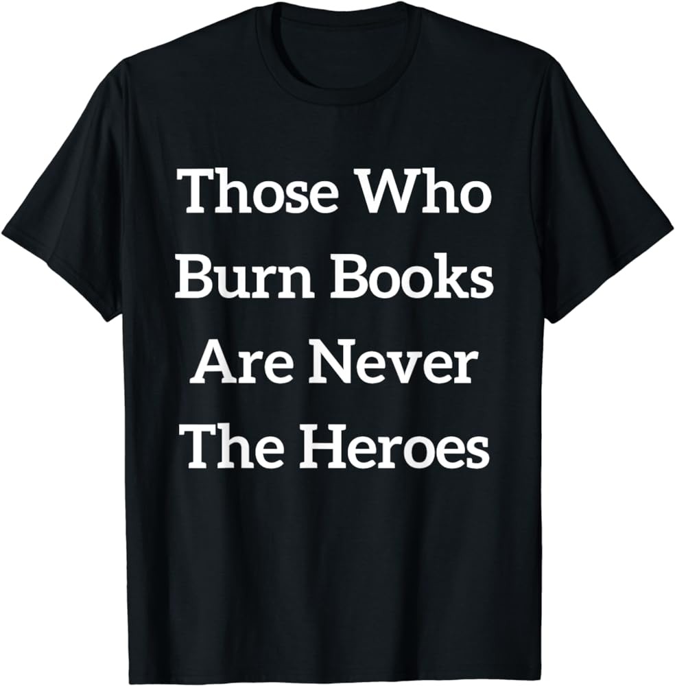 Those Who Burn Books Are Never The Heroes T-Shirt https://a.co/d/13cvXTQ - meme