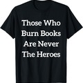 Those Who Burn Books Are Never The Heroes T-Shirt https://a.co/d/13cvXTQ
