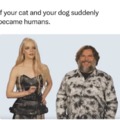 If your cat and your dog suddenly became humans