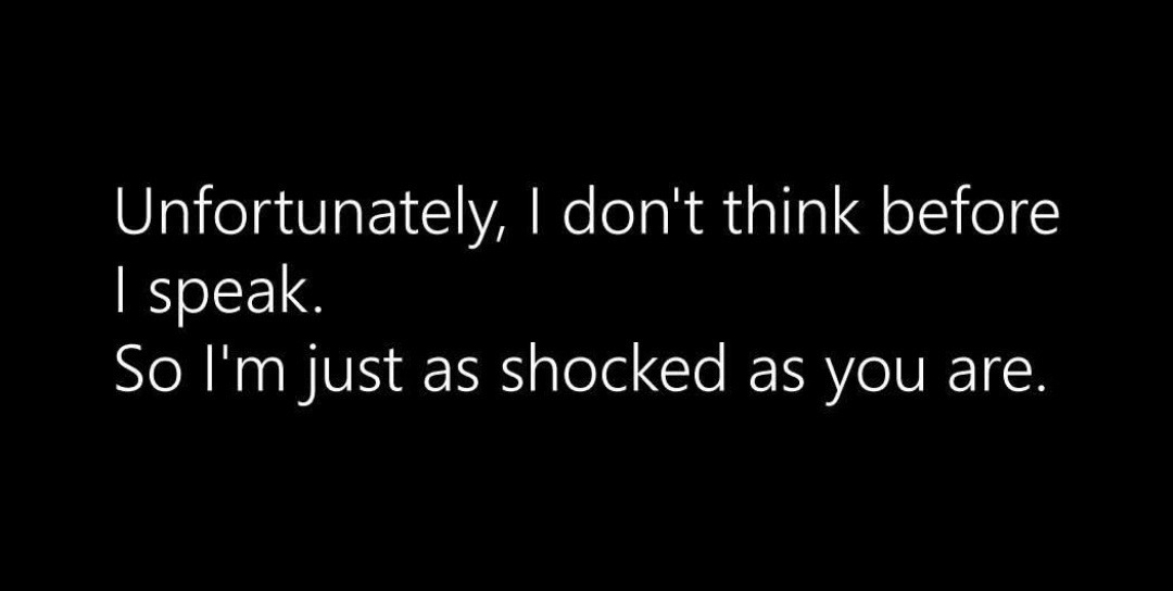 I don’t think before I speak so we’re both shocked - meme