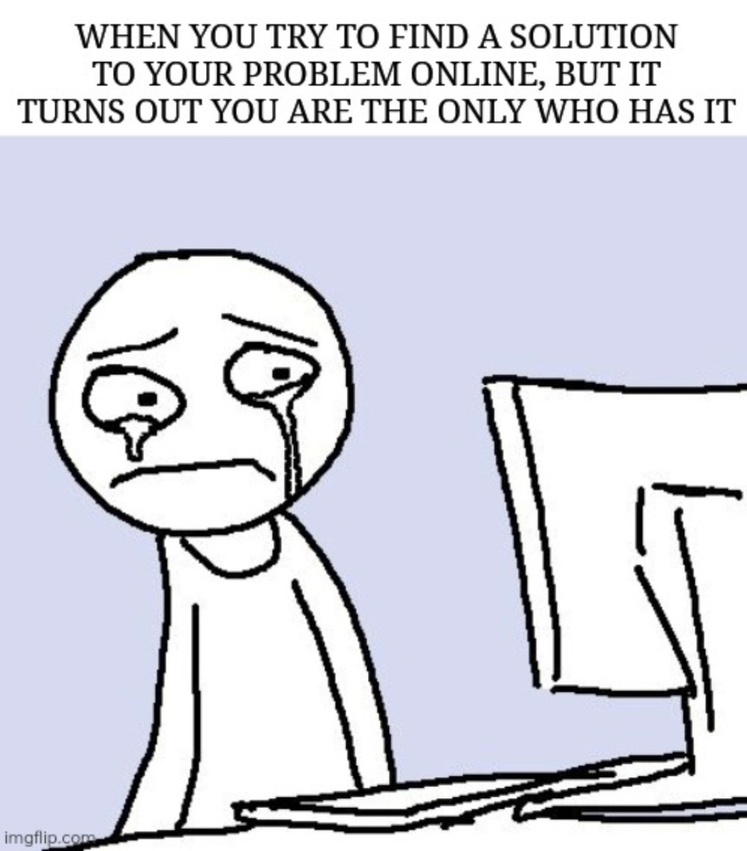 Googled my problem and found out I’m the only one suffering - meme
