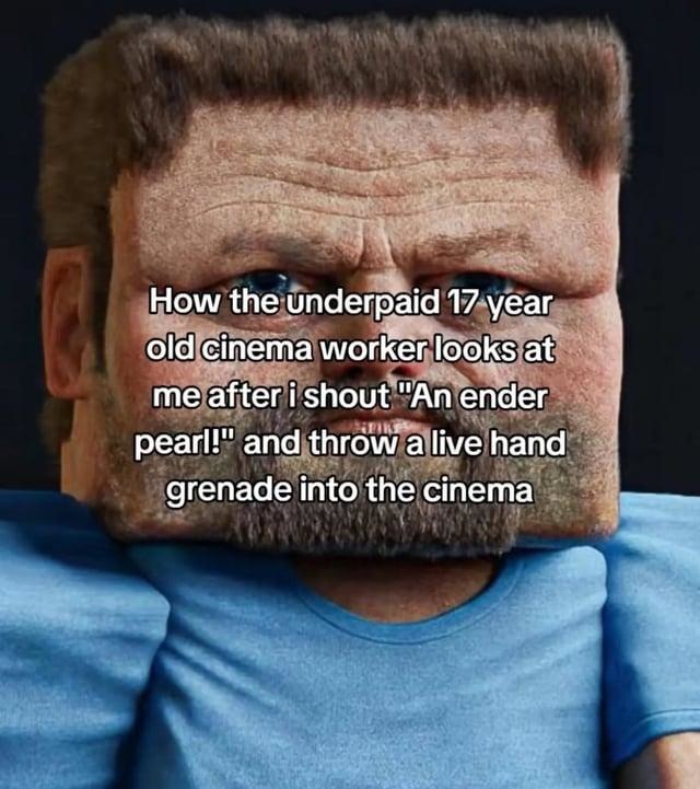 The cinema worker after I yell 'ender pearl!' and throw a grenade - meme
