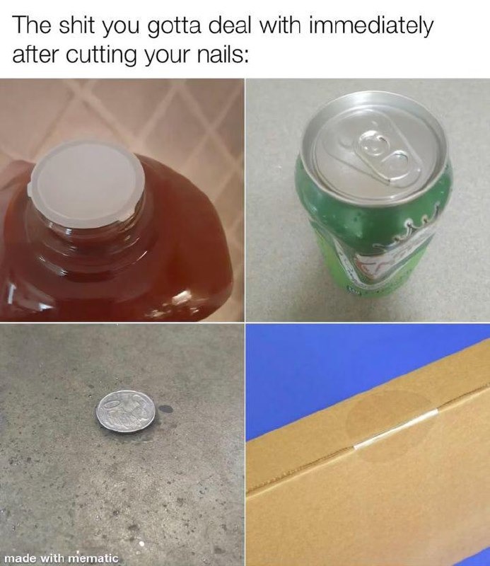 ﻿The shit you deal with immediately after cutting your nails: made with mematic gotta