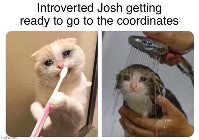 Introverted Josh getting ready to go to the coordinates - meme