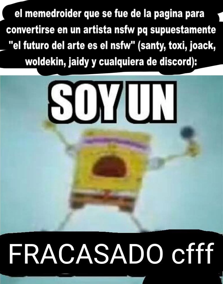 ese puto meme jamas debio existir, la comunidad esta re saturada xdddd