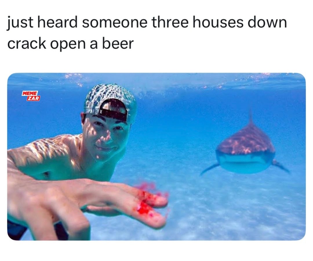 Heard a beer crack three houses down. Felt that. - meme