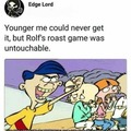 Rolf the roaster....