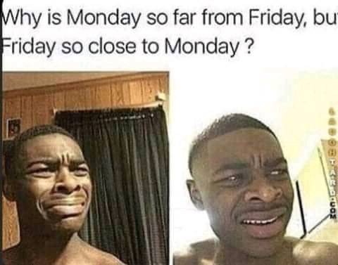 Why is Monday so far from Friday, but Friday so close to Monday? - meme