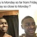Why is Monday so far from Friday, but Friday so close to Monday?