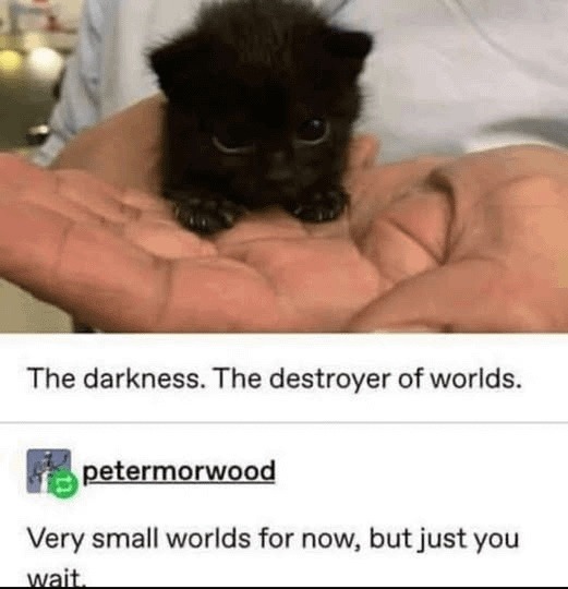 Darkness: destroyer of worlds. Tiny ones. For now. - meme