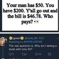 Your man has $50, you have $200. The bill is $46.79. Who pays?