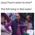 Turning water to wine. Fishes: