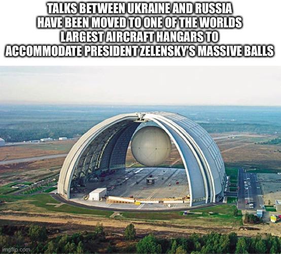 Talks betwen Ukraine and Russia have been moved to one of the largest hangars to accommodate president Zelensky's massive balls - meme