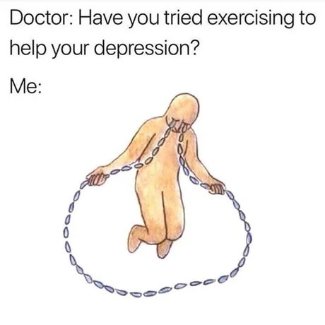 Doctor: try exercise. Me: yeah ok buddy - meme
