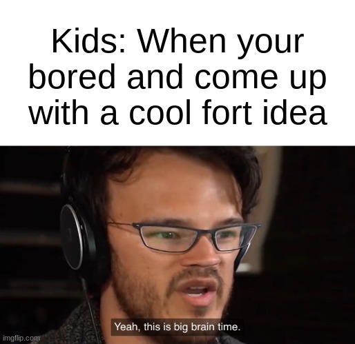 Kids with forts be like - meme