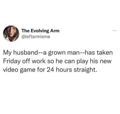 When your husband takes a sick day just to play video games for 24 hours straight. Priorities, right? - meme