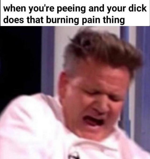 When you're peeing and your dick does that burning pain thing - meme