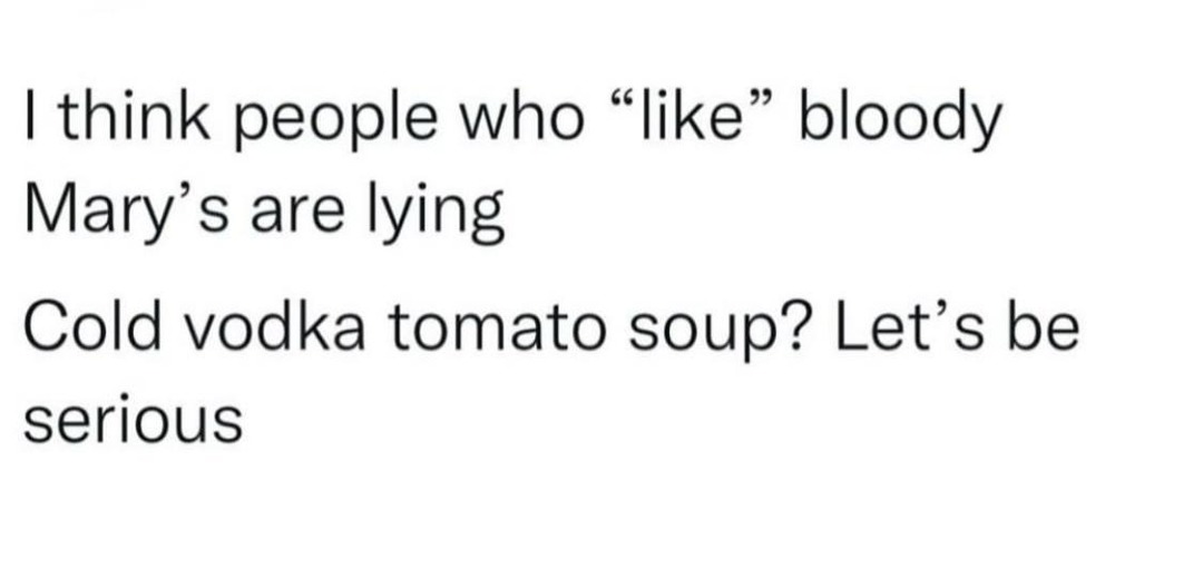 Bloody Marys are just cold tomato soup with ambition - meme