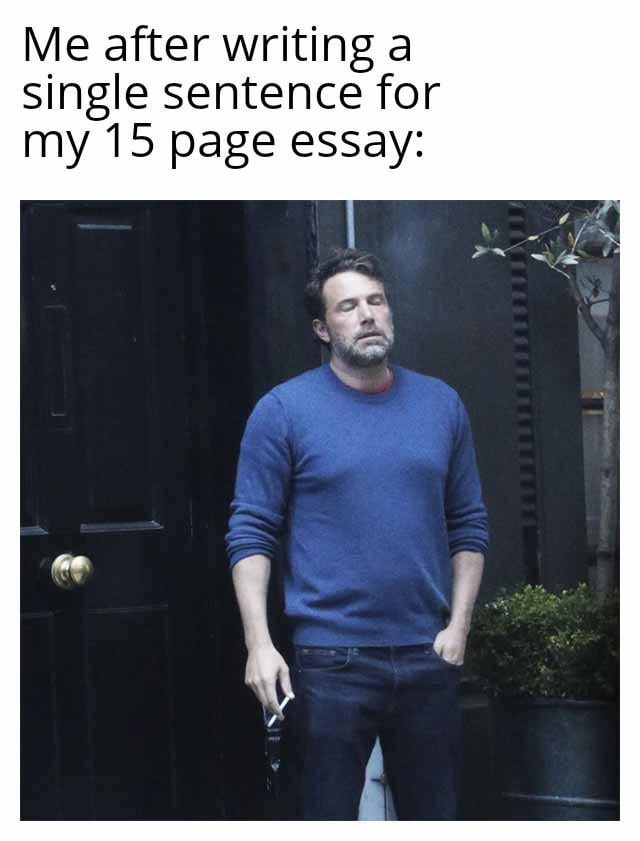 Me after writing a single sentence for my 15 page - meme