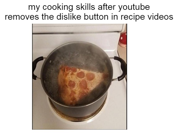 My cooking skills after Youtube removes the dislike button in recipe videos - meme