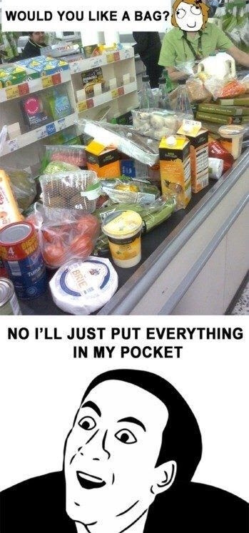 No I’ll just put everything in my pocket.... - meme