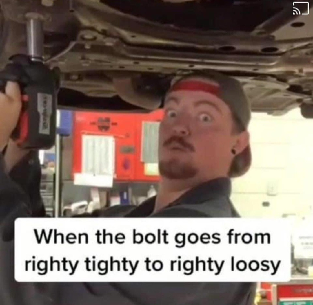 ﻿When the bolt goes from righty tighty to righty loosy