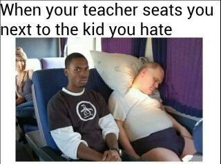Sitting next to the kid you hate - meme