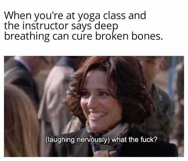 At yoga class hearing breathing cures broken bones: uh what - meme