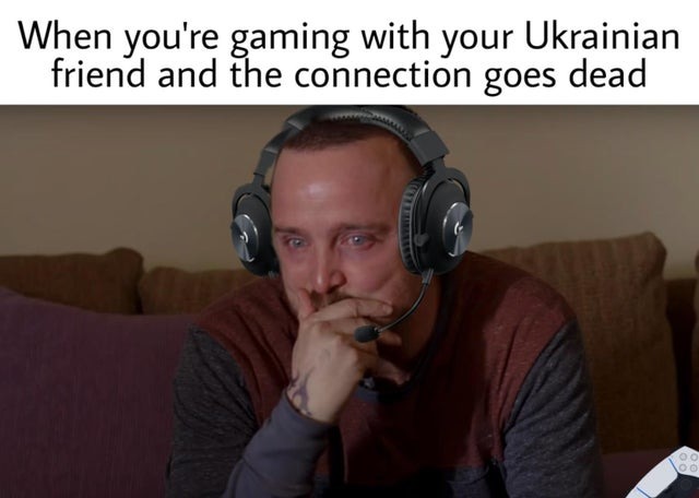 When you are gaming with your Ukrainian friend and the connection goes dead - meme