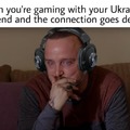 When you are gaming with your Ukrainian friend and the connection goes dead