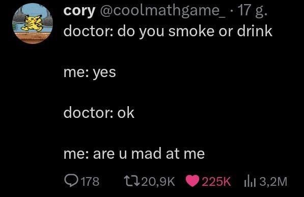 Doctor: do you smoke? Me: yes. Doctor: ok. Me: are you mad at me? - meme