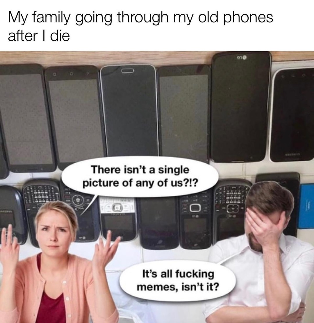 Family going through my old phones and it's just memes no photos of them