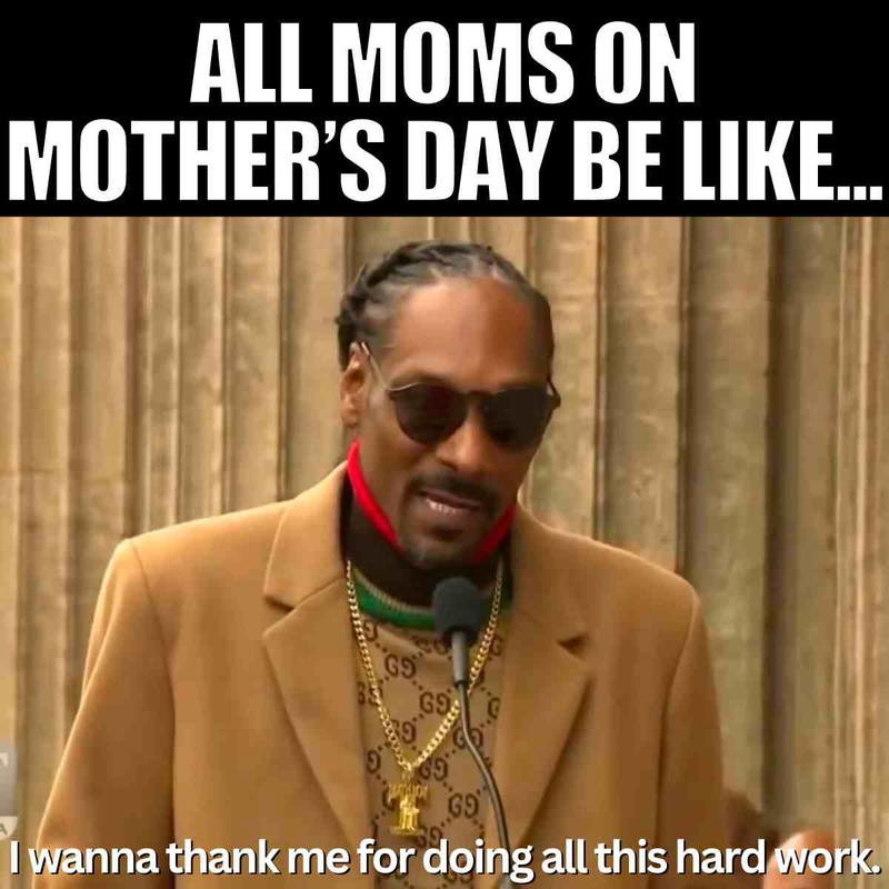 Moms on Mother’s Day be like yeah you better thank me - meme