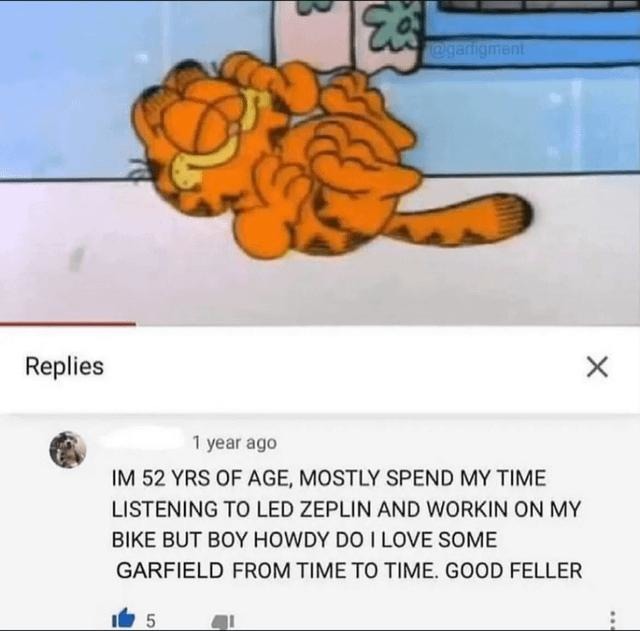 52 years old, loves bikes and Garfield. Peak internet comment - meme